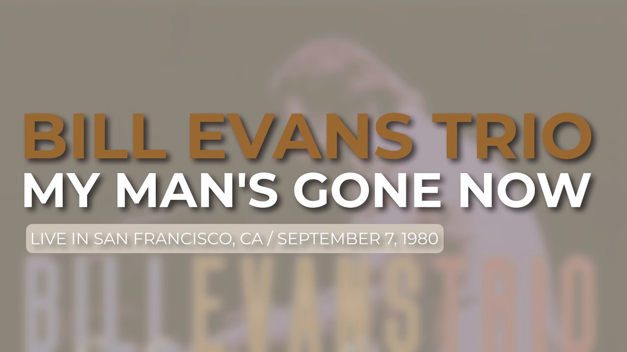 Watch Bill Evans Trio - My Man's Gone Now (Official Audio) - Live in San Francisco, CA / September 7, 1980 on YouTube Watch Bill Evans Trio - My Man's Gone Now (Official Audio) - Live in San Francisco, CA / September 7, 1980 on YouTube