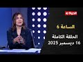 الساعة 6 الإعلامية عزة مصطفى الثلاثاء 16 ديسمبر 2025 الحلقة رقم 271 