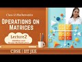 Lecture 2 : Operations on Matrices || Class 12 || Full concept