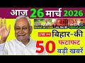 26 March 2026 Bihar Ki 25 Badi Khabrein Aaj Ki Sabse Badi Updates Bihar News Today