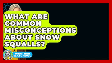 What Are Common Misconceptions About Snow Squalls? - Weather Watchdog