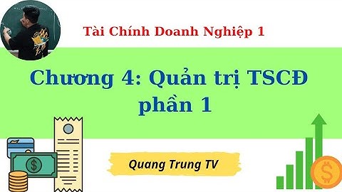 TCDN1 chương 4: Quản trị tài sản cố định phần 1 (siêu dễ hiểu) ♥️ Quang Trung TV