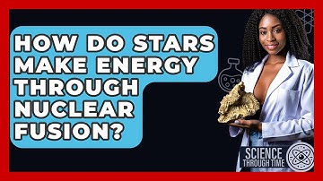 How Do Stars Make Energy Through Nuclear Fusion? - Science Through Time