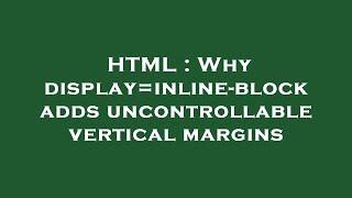 HTML : Why display=inline-block adds uncontrollable vertical margins