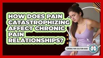 How Does Pain Catastrophizing Affect Chronic Pain Relationships? - Chronic Pain Solution Guide
