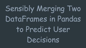 Sensibly Merging Two DataFrames in Pandas to Predict User Decisions