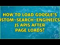 How to load Google's Custom-search-engine(CSE) JS APIs after page loads? (3 Solutions!!)