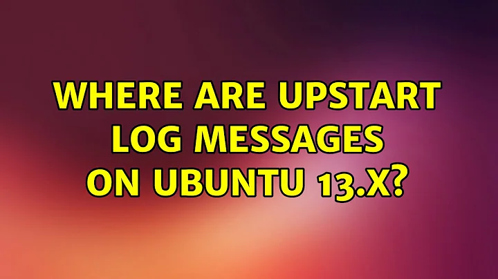 Ubuntu: Where are Upstart log messages on Ubuntu 13.X? (2 Solutions!!)