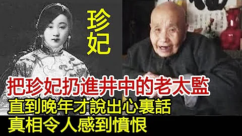 把珍妃扔进井中的老太监，直到晚年才说出心里话，真相令人感到愤恨︱珍妃︱慈禧︱光绪#历史风云天下 - 天天要闻
