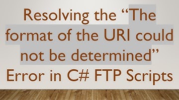 Resolving the “The format of the URI could not be determined” Error in C# FTP Scripts
