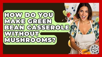 How Do You Make Green Bean Casserole Without Mushrooms? - The Skillful Chef