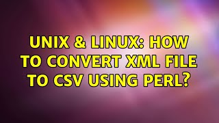Unix & Linux: How to convert XML file to CSV using Perl? (2 Solutions!!)