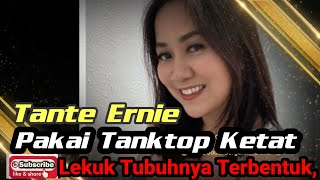 Tante Ernie Pakai Tanktop Ketat Lekuk Tubuhnya Terbentuk,