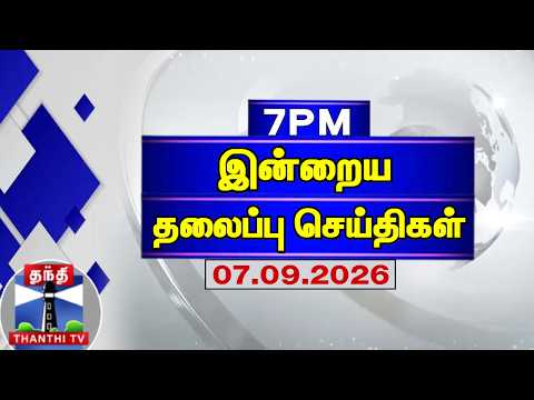 Today Headlines | இரவு 7 மணி தலைப்புச் செய்திகள் (07.09.2026) | 7 PM Headlines | ThanthiTV