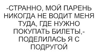 видео: -Странно, мой парень никогда не водит меня туда, где нужно покупать билеты,- поделилась я с подругой картинка: -Странно, мой парень никогда не водит меня туда, где нужно покупать билеты,- поделилась я с подругой