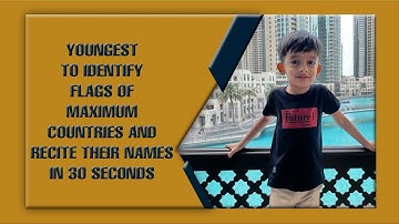 YOUNGEST TO IDENTIFY FLAGS OF MAXIMUM COUNTRIES AND RECITE THEIR NAMES IN 30 SECONDS
