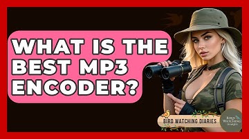 What Is The Best MP3 Encoder? - Bird Watching Diaries