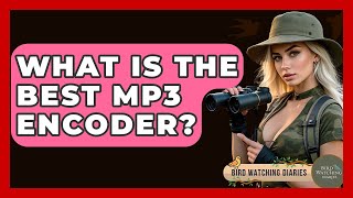 What Is The Best MP3 Encoder? - Bird Watching Diaries