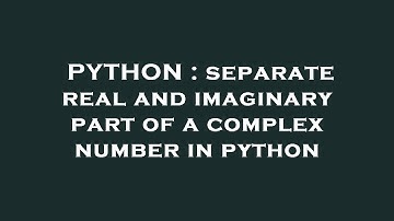 PYTHON : separate real and imaginary part of a complex number in python