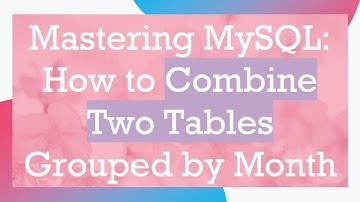 Mastering MySQL: How to Combine Two Tables Grouped by Month