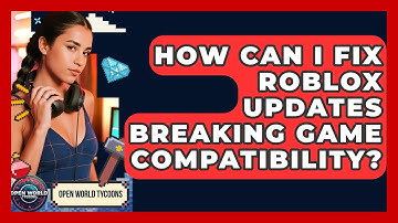 How Can I Fix Roblox Updates Breaking Game Compatibility? - Open World Tycoons