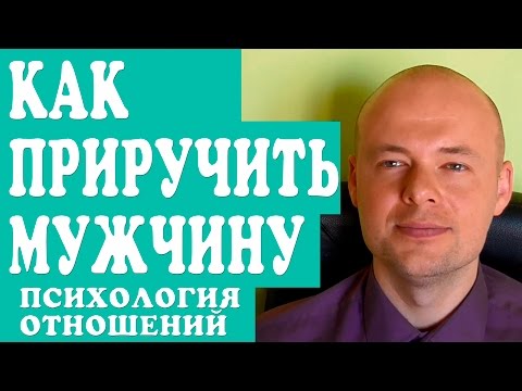 КАК  "ПРИРУЧИТЬ" МУЖЧИНУ?  ПСИХОЛОГИЯ МУЖЧИН И СЧАСТЛИВЫЕ ОТНОШЕНИЯ.