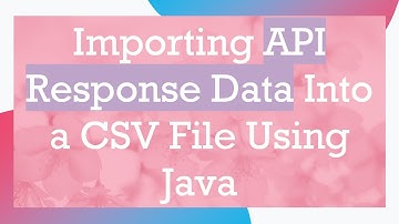 Importing API Response Data Into a CSV File Using Java