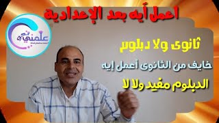 أعمل إيه بعد الإعدادية دبلوم ولا ثانوى إيه الأحسن الثانوى ولا دبلوم أدخل ثانوى ولا دبلوم