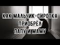 История до слёз !!!😭 ||КАК МАЛЬЧИК-СИРОТКА ПРИОБРЁЛ ПАПУ И МАМУ