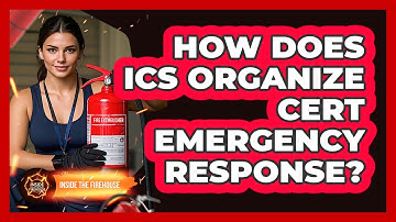 How Does ICS Organize CERT Emergency Response? - Inside the Firehouse