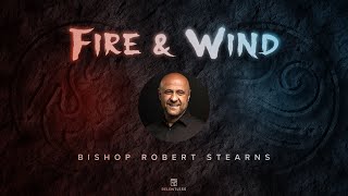 Fire & Wind Week 4 || BIshop Robert Stearns