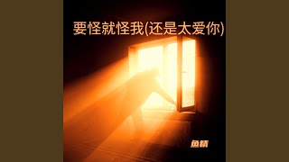 要怪就怪我（还是太爱你）