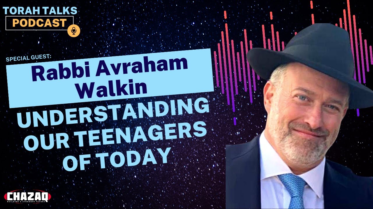 CHAZAQ’s Torah Talks #43: Rabbi Avrohom Walkin - Understanding Our Teenagers of Today