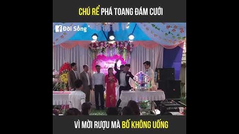 Mời Rượu Mà Bố Không Uống,Chú Rể Phá Toang Đám Cưới