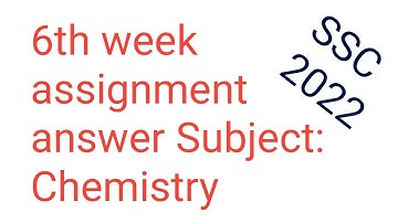 6th week assignment answer/Chemistry/SSC 2022