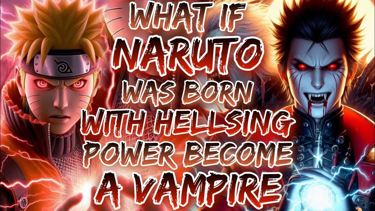 What If Naruto Was Born With Hellsing Power Become A Vampire