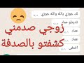 زوجي صدمني وفاجئني  وبالصدفة كشفتو