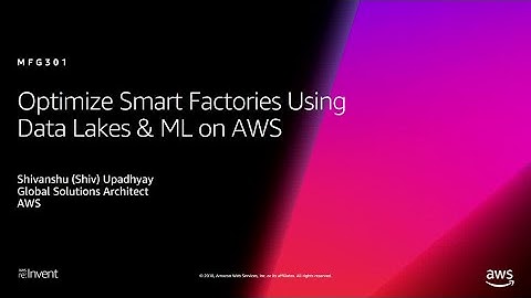 AWS re:Invent 2018: Optimize Smart Factories Using Data Lakes and Machine Learning on AWS (MFG301)