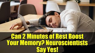 Can 2 Minutes of Rest Boost Your Memory? Neuroscientists Say Yes!