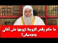 ما حكم رقص الزوجة لزوجها على أغاني وموسيقى الشيخ مصطفى العدوي 
