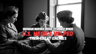 German Nurses Were Stunned When U.S. Medics Helped Them Treat Enemies