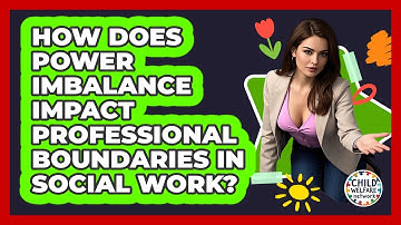 How Does Power Imbalance Impact Professional Boundaries In Social Work? - Child Welfare Network