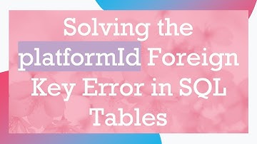 Solving the platformId Foreign Key Error in SQL Tables