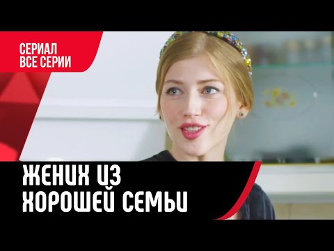 💖 Жених из хорошей семьи Все серии (Сериал, Мелодрама) смотри онлайн бесплатно