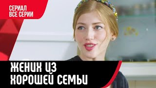 💖 Жених из хорошей семьи Все серии (Сериал, Мелодрама) смотри онлайн бесплатно