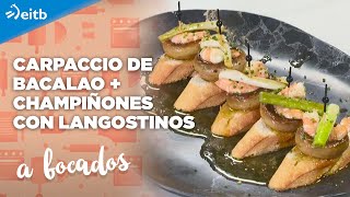 A BOCADOS: Carpaccio de bacalao + Champiñones con langostinos