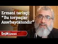 Erməni tarixçisindən tarixi etiraf: "Bu torpaqlar Azərbaycanındır" - Baku TV