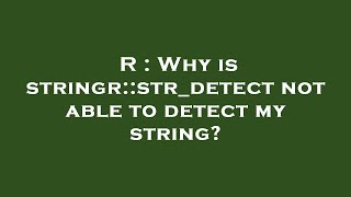R : Why is stringr::str_detect not able to detect my string?