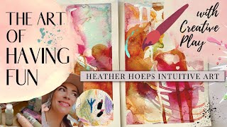 The Art of Having Fun with Creative Play  || Heather Hoeps Intuitive Art