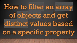 How to filter an array of objects and get distinct values based on a specific property